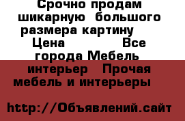 Срочно продам шикарную ,большого размера картину!!! › Цена ­ 20 000 - Все города Мебель, интерьер » Прочая мебель и интерьеры   